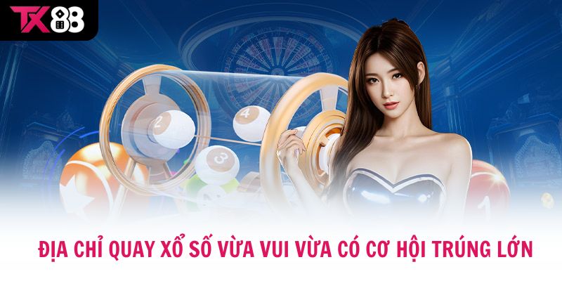 Địa chỉ nào quay xổ số vừa vui mà vẫn có cơ hội trúng lớn?