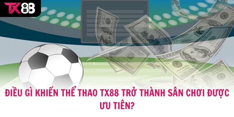 Điều gì khiến thể thao TX88 trở thành sân chơi được ưu tiên?